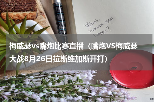 梅威瑟vs嘴炮比赛直播（嘴炮VS梅威瑟大战8月26日拉斯维加斯开打）