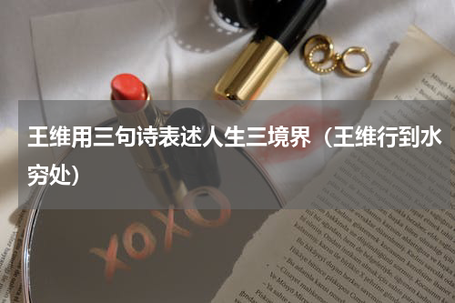 王维用三句诗表述人生三境界（王维行到水穷处）