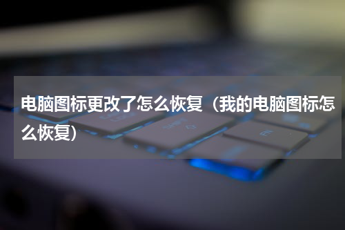 电脑图标更改了怎么恢复（我的电脑图标怎么恢复）