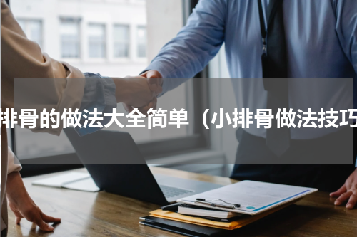 小排骨的做法大全简单（小排骨做法技巧）
