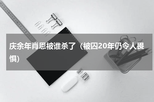 庆余年肖恩被谁杀了（被囚20年仍令人畏惧）