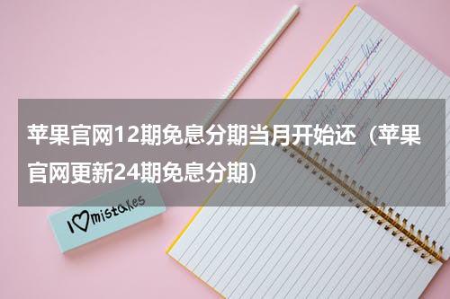 苹果官网12期免息分期当月开始还（苹果官网更新24期免息分期）