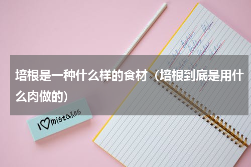 培根是一种什么样的食材（培根到底是用什么肉做的）