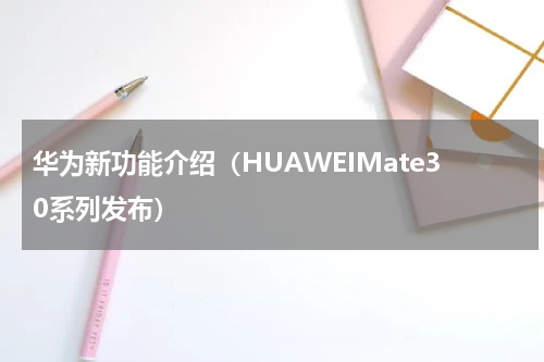 华为新功能介绍（HUAWEIMate30系列发布）