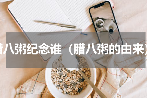 腊八粥纪念谁（腊八粥的由来）