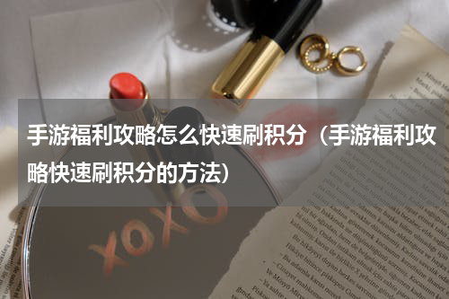 手游福利攻略怎么快速刷积分（手游福利攻略快速刷积分的方法）