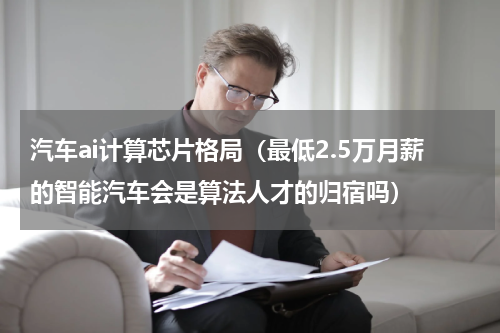 汽车ai计算芯片格局（最低2.5万月薪的智能汽车会是算法人才的归宿吗）