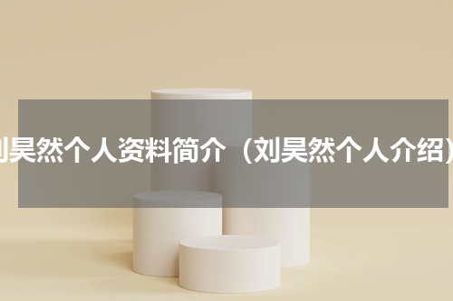 刘昊然个人资料简介（刘昊然个人介绍）