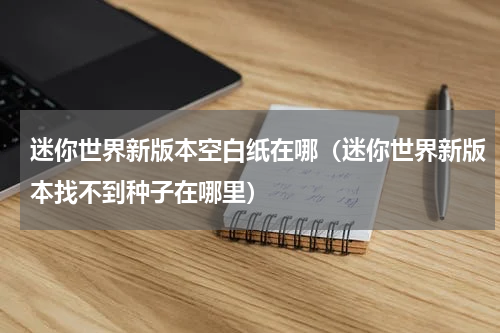 迷你世界新版本空白纸在哪（迷你世界新版本找不到种子在哪里）