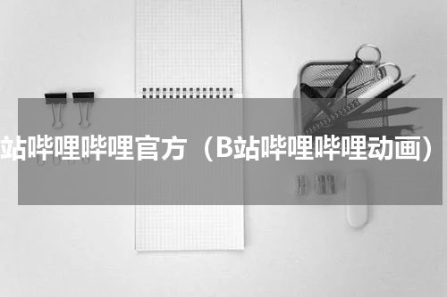 b站哔哩哔哩官方（B站哔哩哔哩动画）