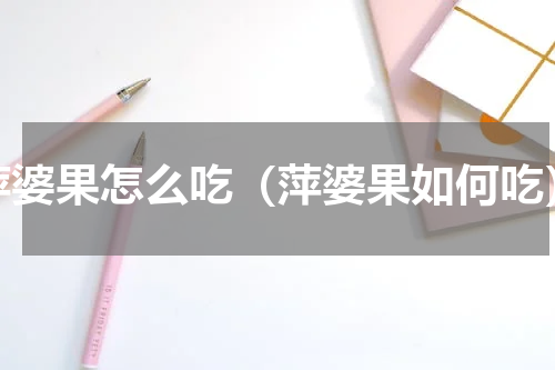 萍婆果怎么吃（萍婆果如何吃）