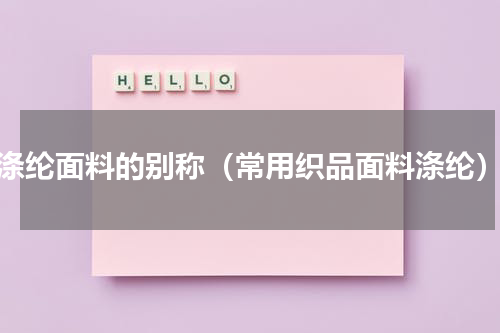 涤纶面料的别称（常用织品面料涤纶）