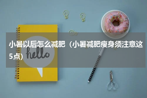 小暑以后怎么减肥（小暑减肥瘦身须注意这5点）