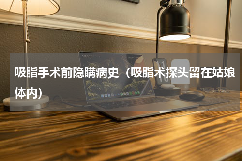 吸脂手术前隐瞒病史（吸脂术探头留在姑娘体内）