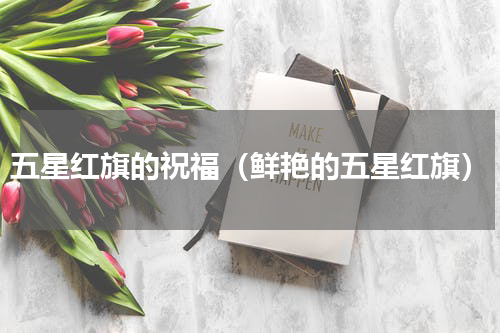 五星红旗的祝福（鲜艳的五星红旗）