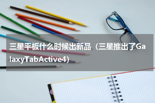 三星平板什么时候出新品（三星推出了GalaxyTabActive4）