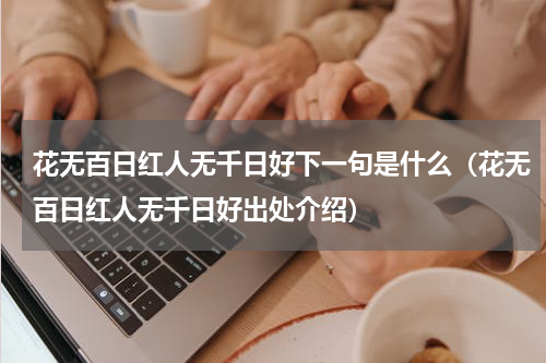 花无百日红人无千日好下一句是什么（花无百日红人无千日好出处介绍）