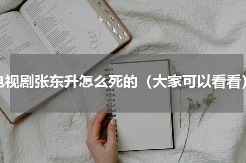 电视剧张东升怎么死的（大家可以看看）