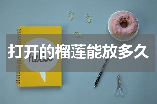 打开的榴莲能放多久