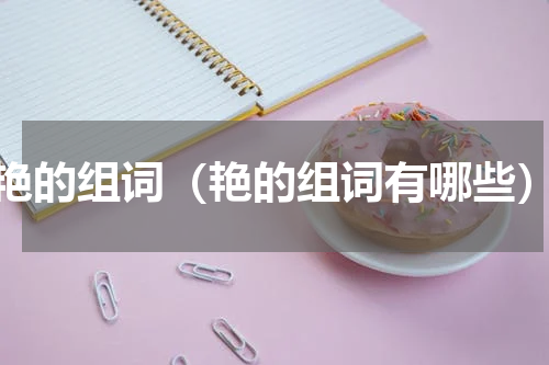 艳的组词（艳的组词有哪些）