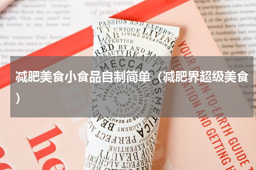 减肥美食小食品自制简单（减肥界超级美食）