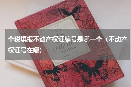 个税填报不动产权证编号是哪一个（不动产权证号在哪）