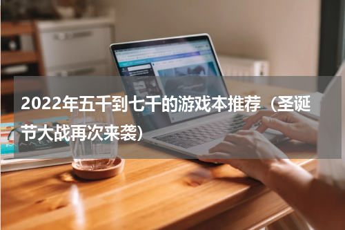 2022年五千到七千的游戏本推荐（圣诞节大战再次来袭）