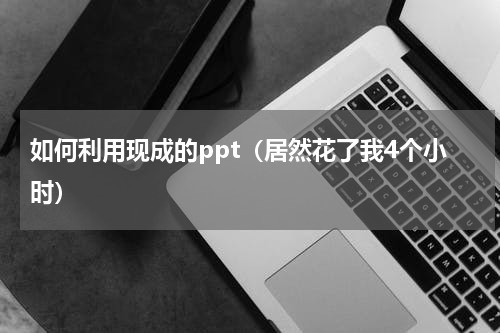 如何利用现成的ppt（居然花了我4个小时）