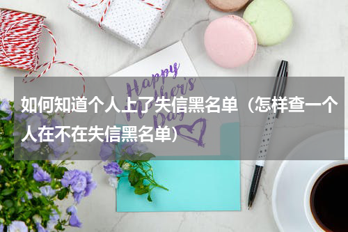 如何知道个人上了失信黑名单（怎样查一个人在不在失信黑名单）