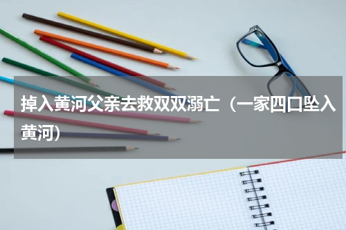 掉入黄河父亲去救双双溺亡（一家四口坠入黄河）