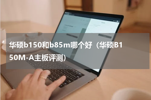 华硕b150和b85m哪个好（华硕B150M-A主板评测）