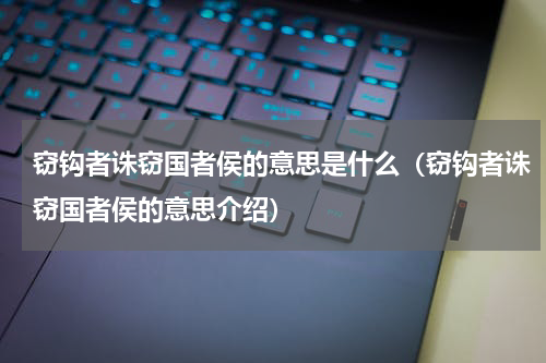 窃钩者诛窃国者侯的意思是什么（窃钩者诛窃国者侯的意思介绍）