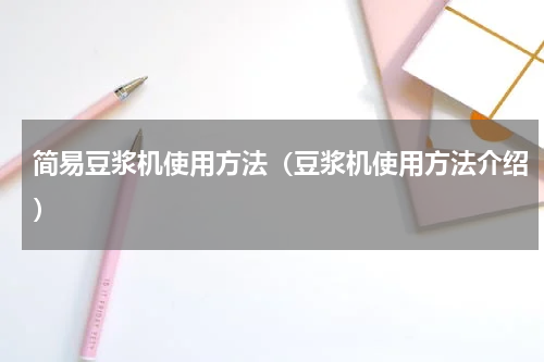 简易豆浆机使用方法（豆浆机使用方法介绍）