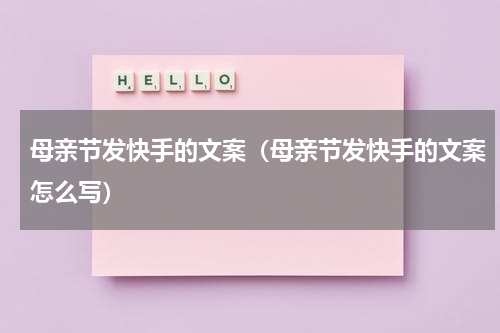 母亲节发快手的文案（母亲节发快手的文案怎么写）
