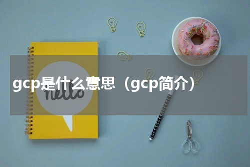 gcp是什么意思（gcp简介）