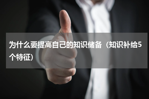 为什么要提高自己的知识储备（知识补给5个特征）