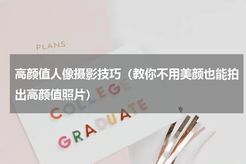 高颜值人像摄影技巧（教你不用美颜也能拍出高颜值照片）
