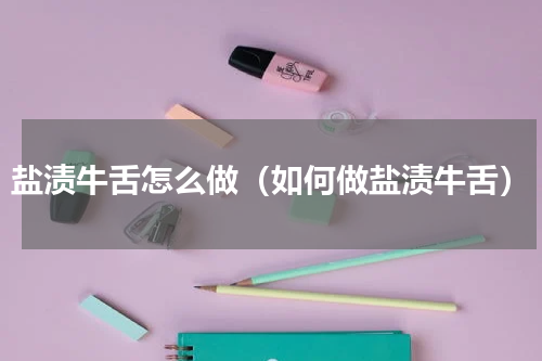 盐渍牛舌怎么做（如何做盐渍牛舌）
