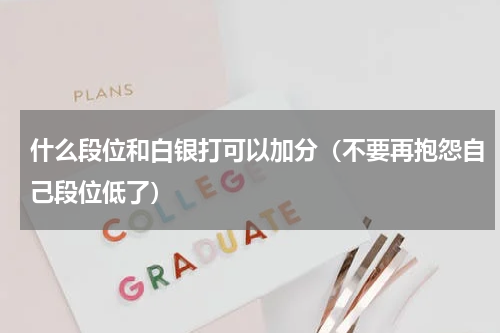 什么段位和白银打可以加分（不要再抱怨自己段位低了）