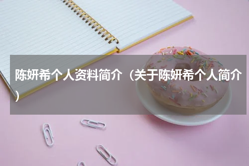 陈妍希个人资料简介（关于陈妍希个人简介）