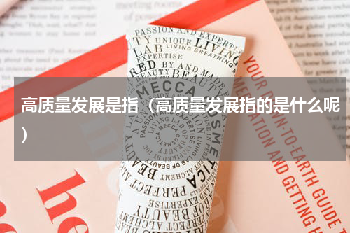 高质量发展是指（高质量发展指的是什么呢）
