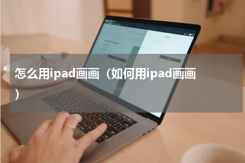 怎么用ipad画画（如何用ipad画画）