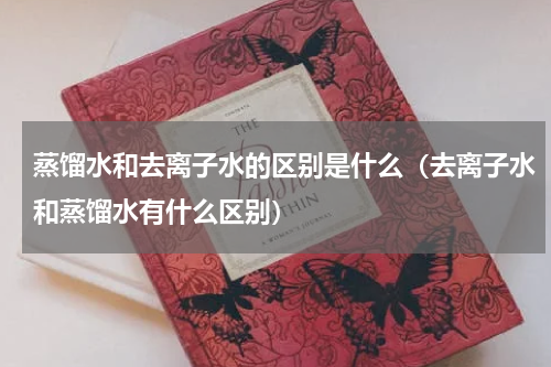 蒸馏水和去离子水的区别是什么（去离子水和蒸馏水有什么区别）