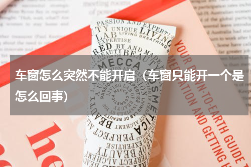 车窗怎么突然不能开启（车窗只能开一个是怎么回事）