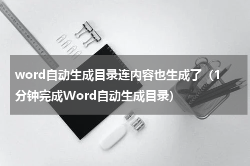word自动生成目录连内容也生成了（1分钟完成Word自动生成目录）