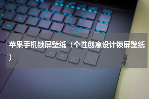 苹果手机锁屏壁纸（个性创意设计锁屏壁纸）