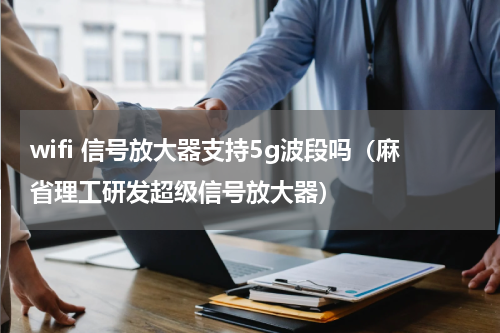 wifi 信号放大器支持5g波段吗（麻省理工研发超级信号放大器）
