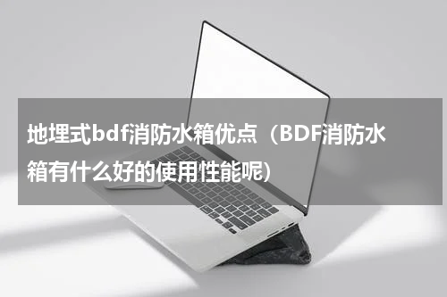 地埋式bdf消防水箱优点（BDF消防水箱有什么好的使用性能呢）