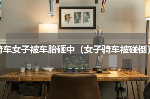 骑车女子被车胎砸中（女子骑车被碰倒）