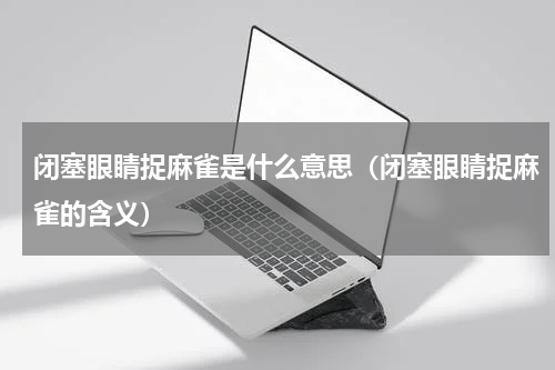 闭塞眼睛捉麻雀是什么意思（闭塞眼睛捉麻雀的含义）